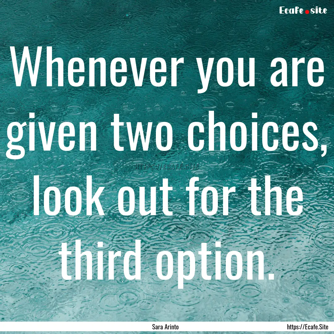 Whenever you are given two choices, look.... : Quote by Sara Arinto