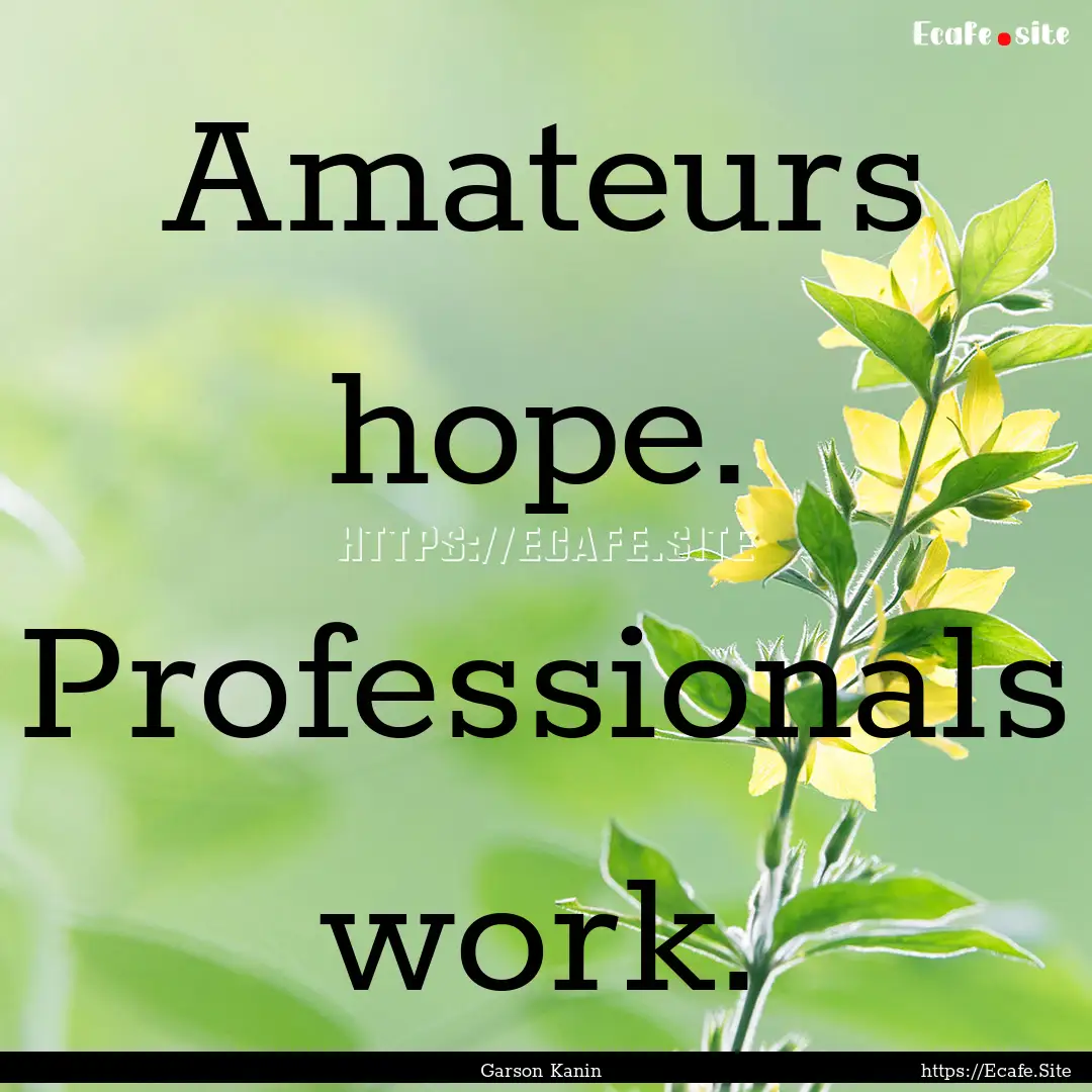 Amateurs hope. Professionals work. : Quote by Garson Kanin