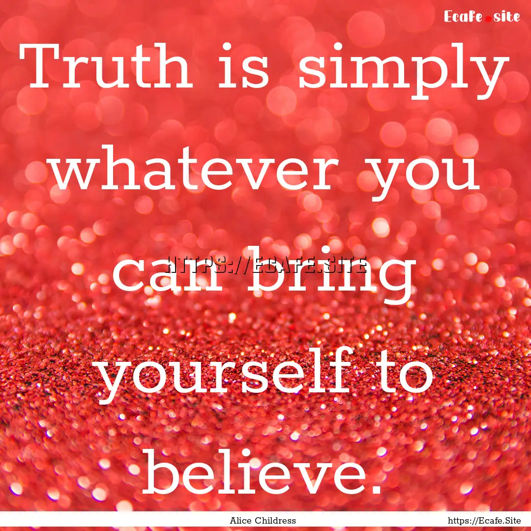 Truth is simply whatever you can bring yourself.... : Quote by Alice Childress