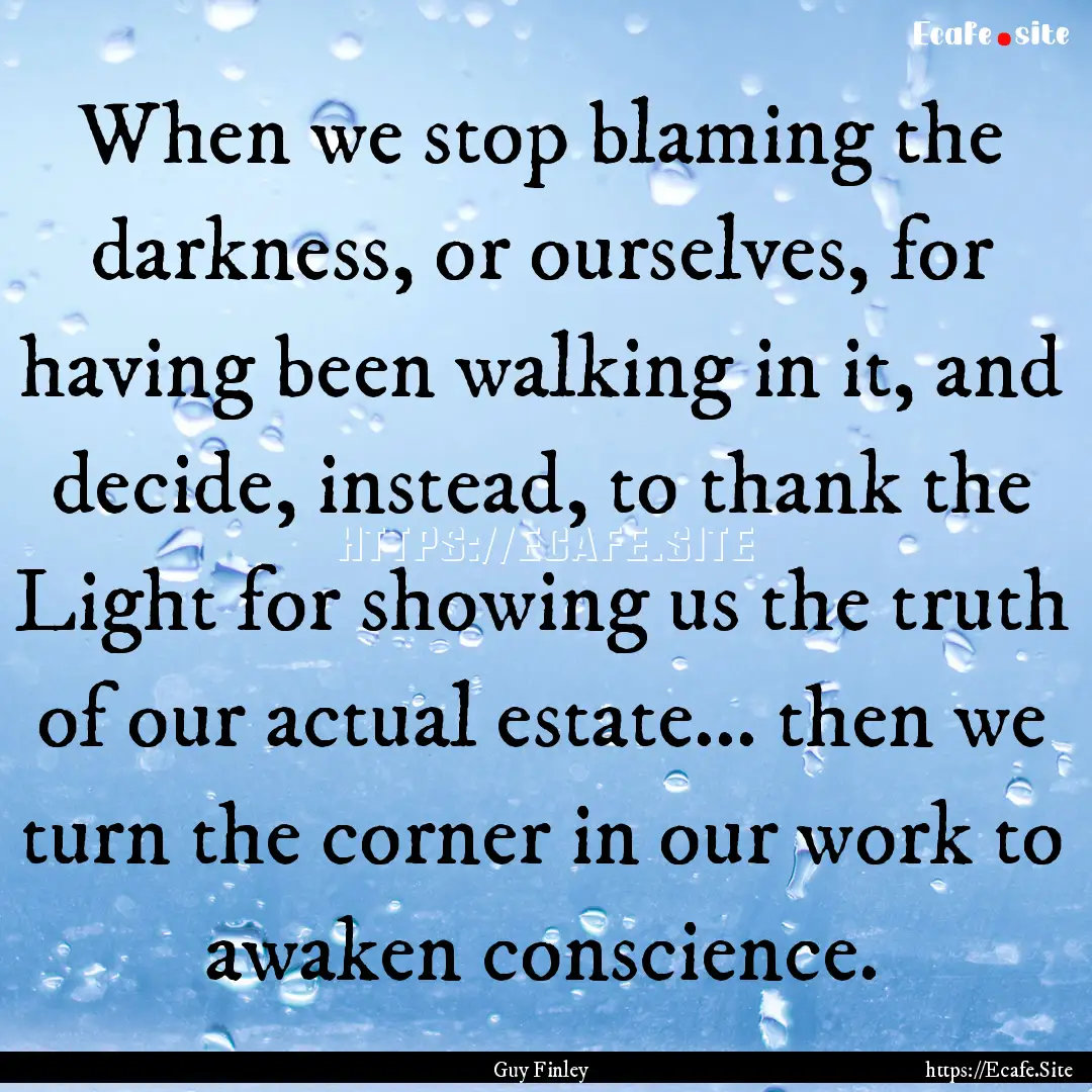 When we stop blaming the darkness, or ourselves,.... : Quote by Guy Finley