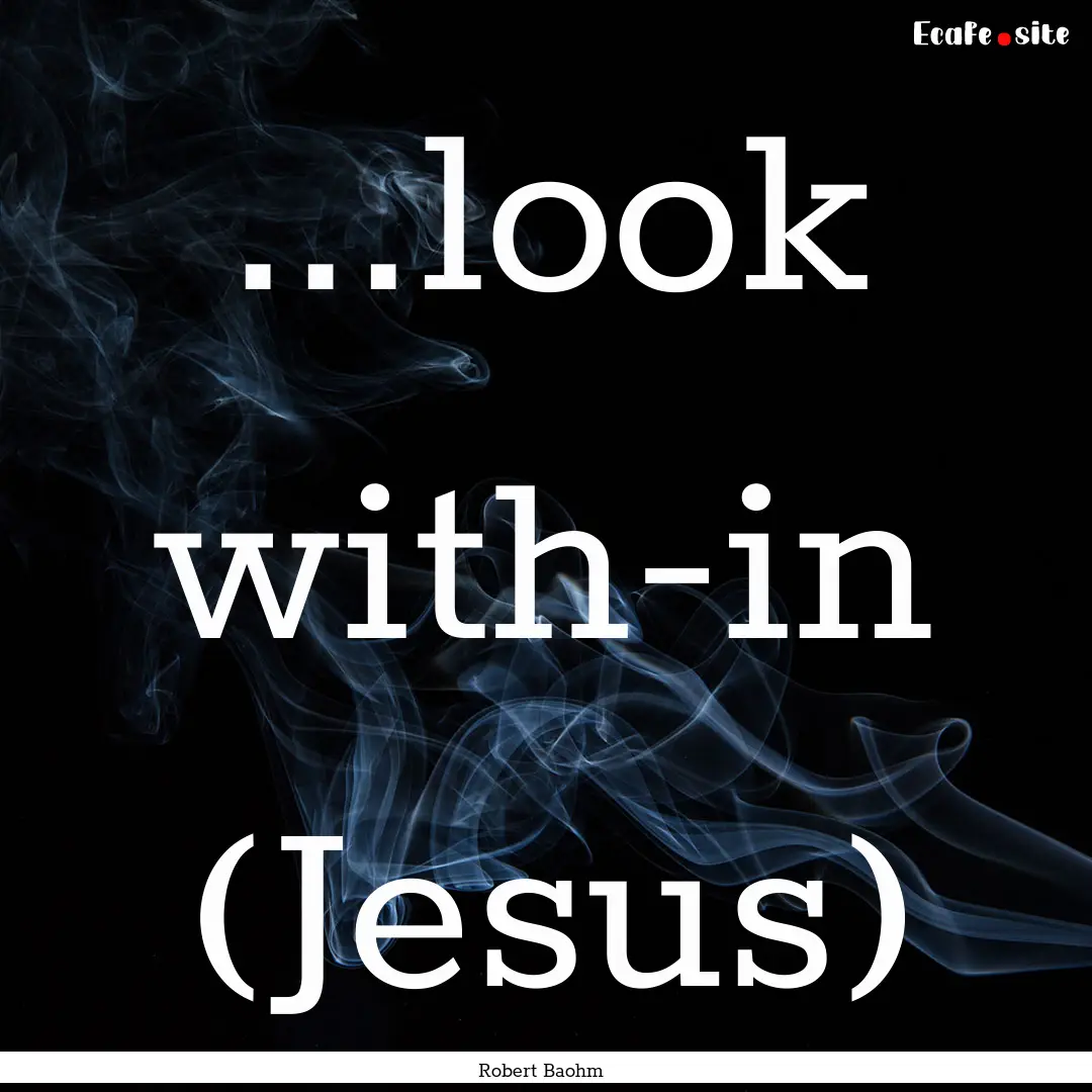 ...look with-in (Jesus) : Quote by Robert Baohm