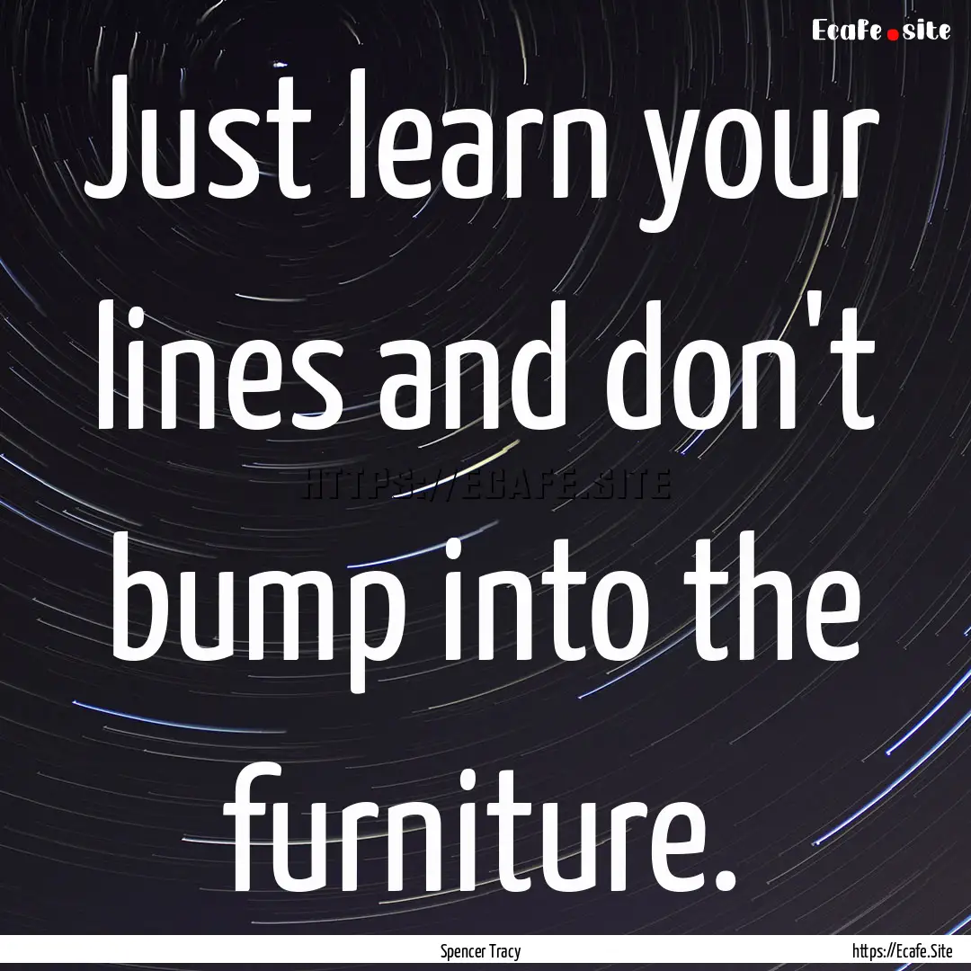 Just learn your lines and don't bump into.... : Quote by Spencer Tracy