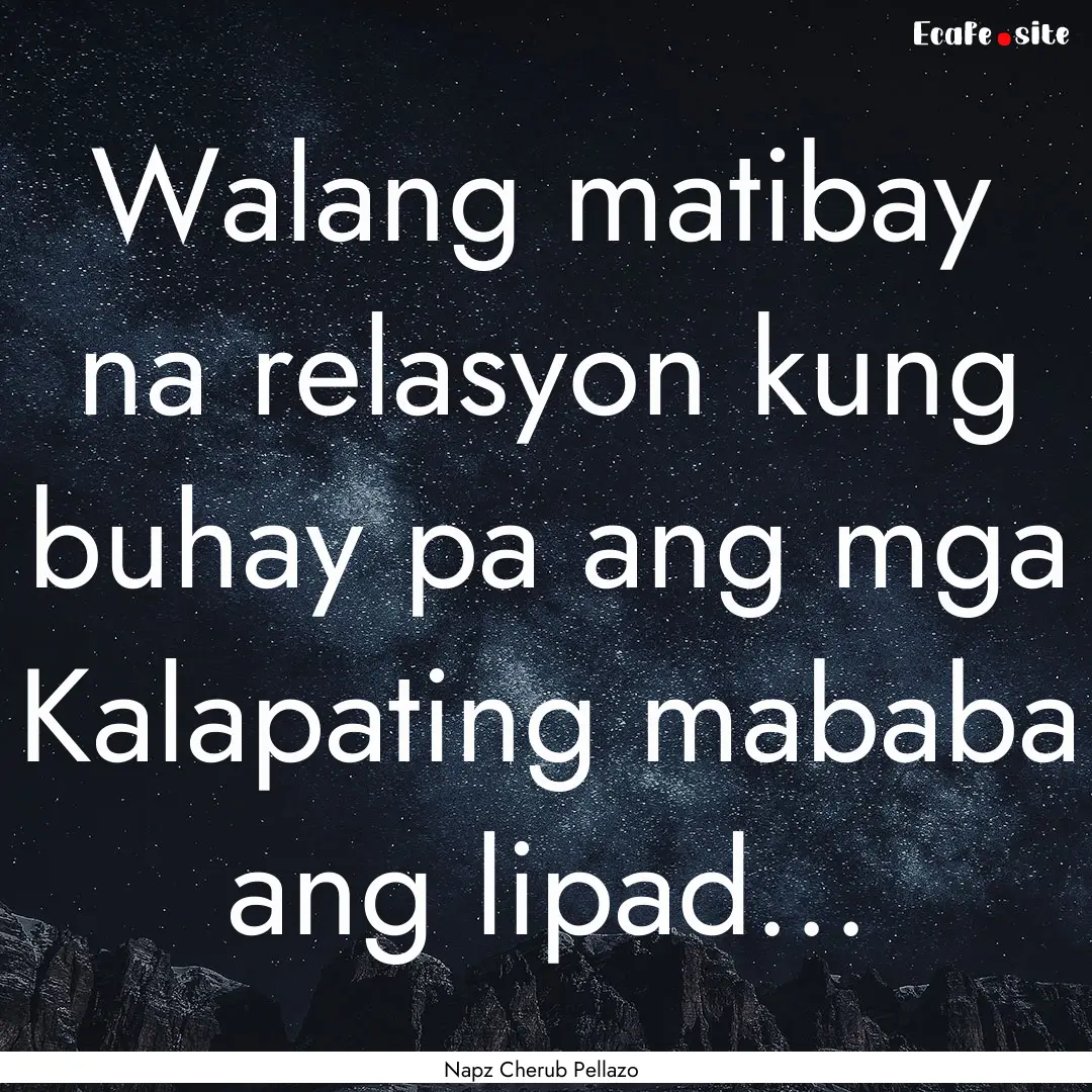 Walang matibay na relasyon kung buhay pa.... : Quote by Napz Cherub Pellazo