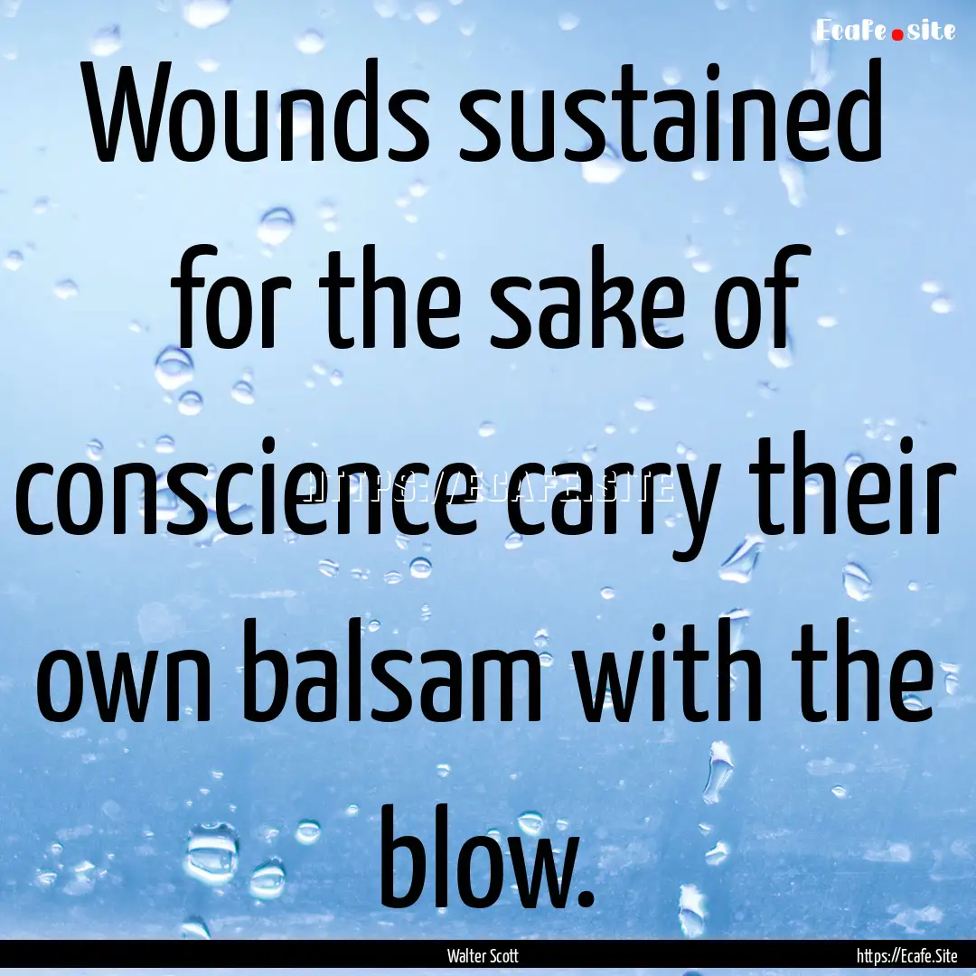 Wounds sustained for the sake of conscience.... : Quote by Walter Scott