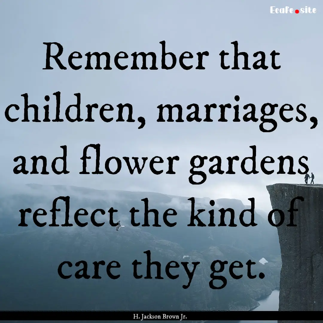 Remember that children, marriages, and flower.... : Quote by H. Jackson Brown Jr.