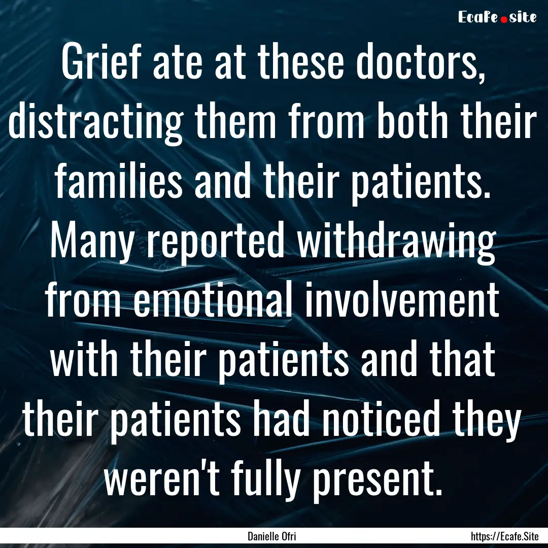 Grief ate at these doctors, distracting them.... : Quote by Danielle Ofri