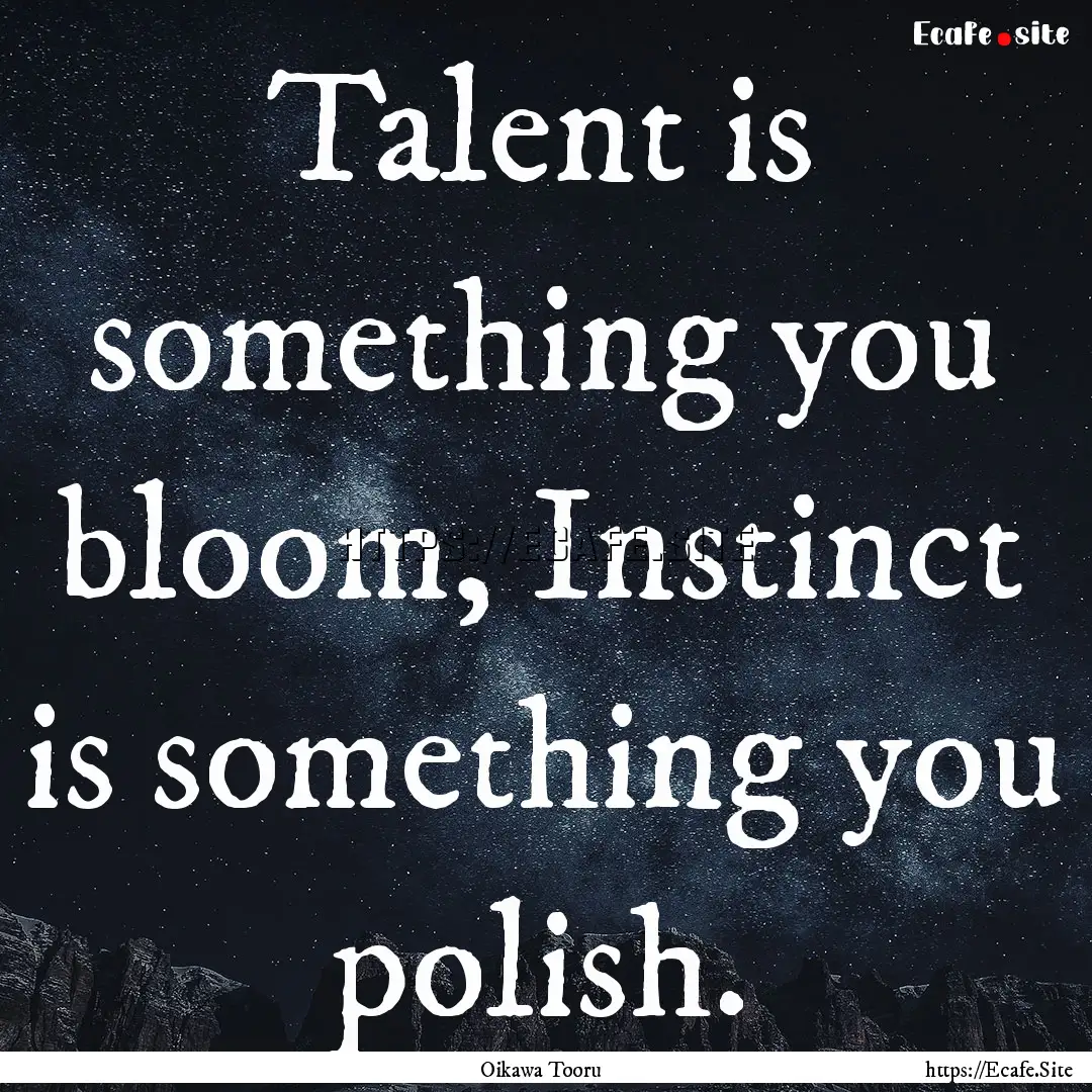 Talent is something you bloom, Instinct is.... : Quote by Oikawa Tooru