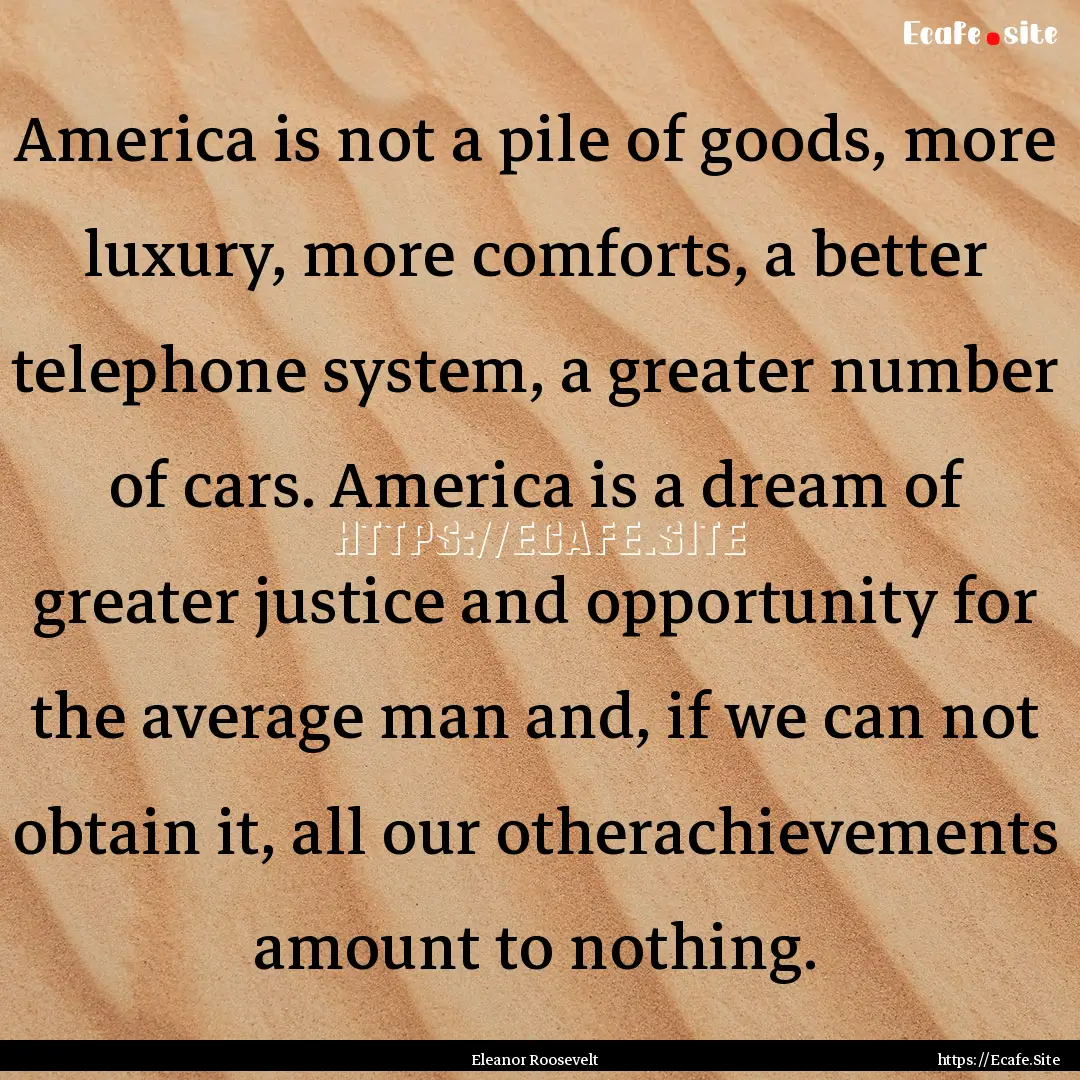 America is not a pile of goods, more luxury,.... : Quote by Eleanor Roosevelt