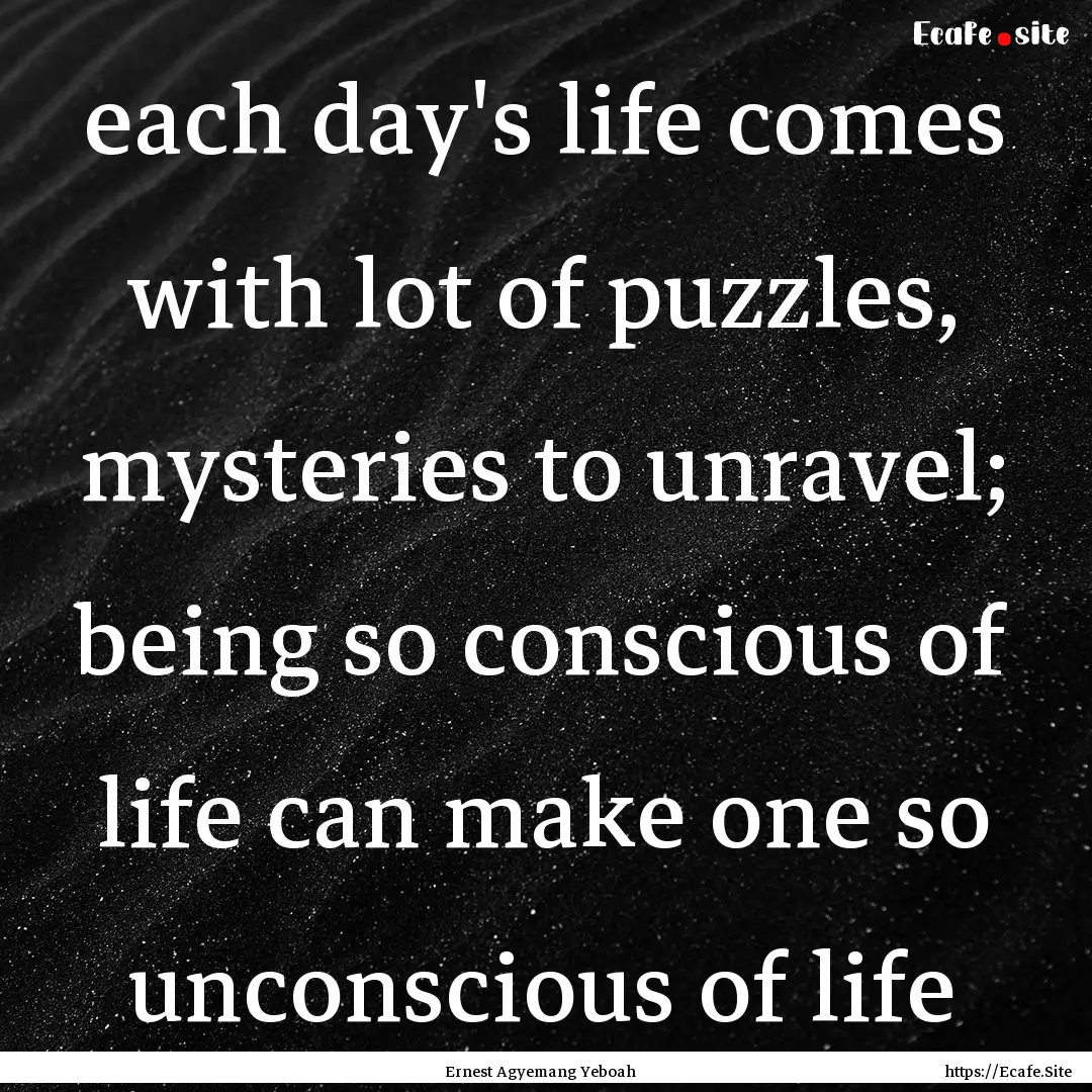 each day's life comes with lot of puzzles,.... : Quote by Ernest Agyemang Yeboah