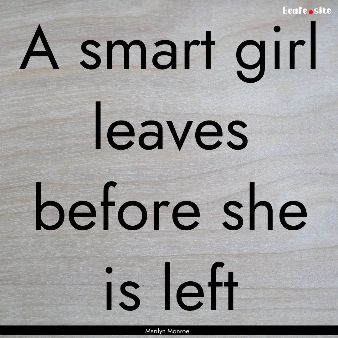 A smart girl leaves before she is left : Quote by Marilyn Monroe