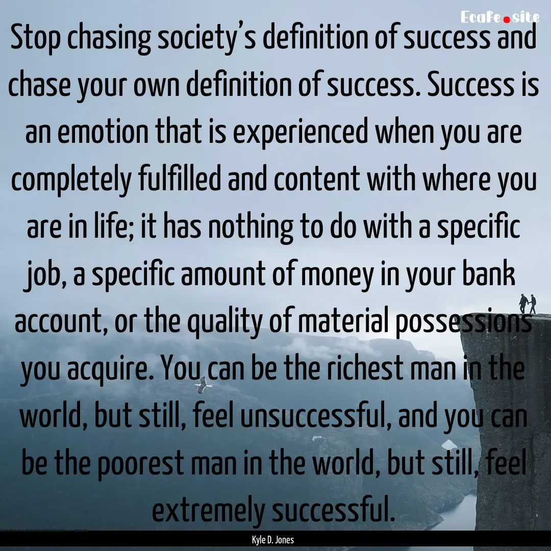 Stop chasing society’s definition of success.... : Quote by Kyle D. Jones