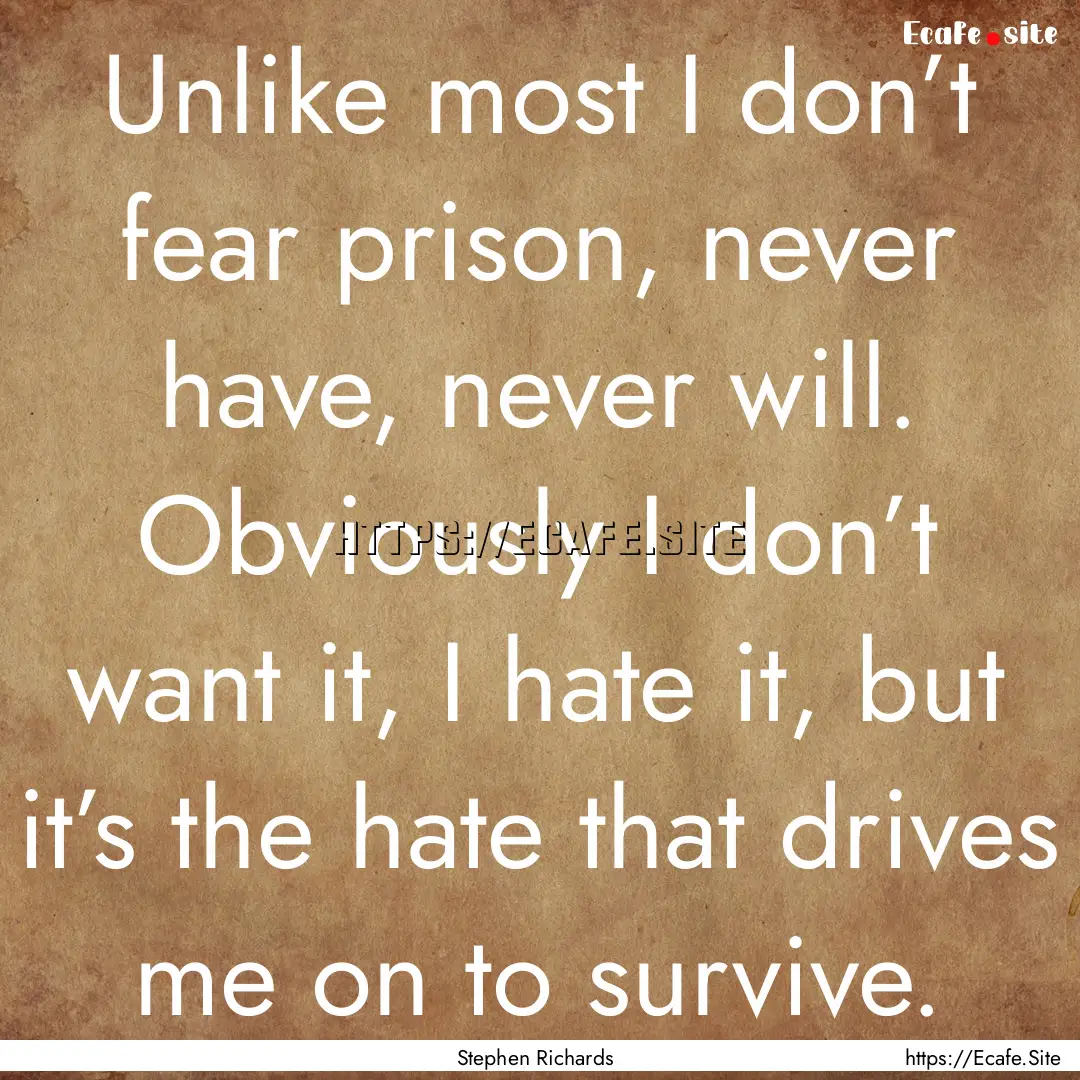 Unlike most I don’t fear prison, never.... : Quote by Stephen Richards