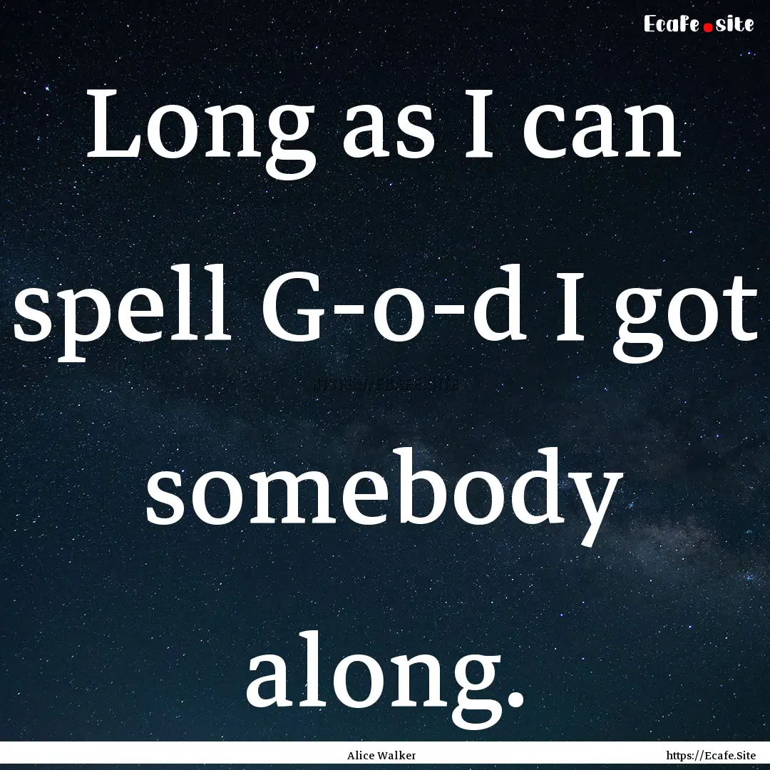 Long as I can spell G-o-d I got somebody.... : Quote by Alice Walker