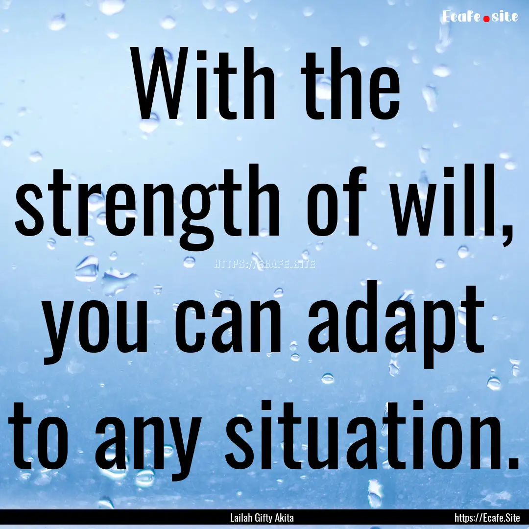 With the strength of will, you can adapt.... : Quote by Lailah Gifty Akita