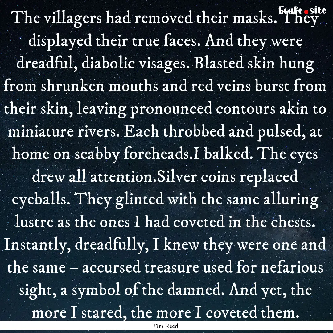 The villagers had removed their masks. They.... : Quote by Tim Reed