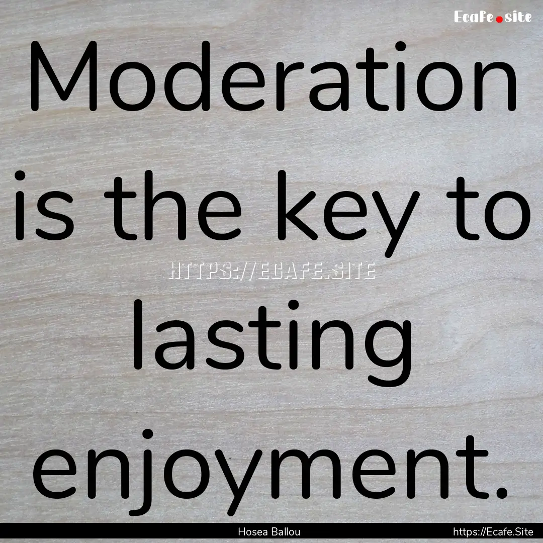 Moderation is the key to lasting enjoyment..... : Quote by Hosea Ballou