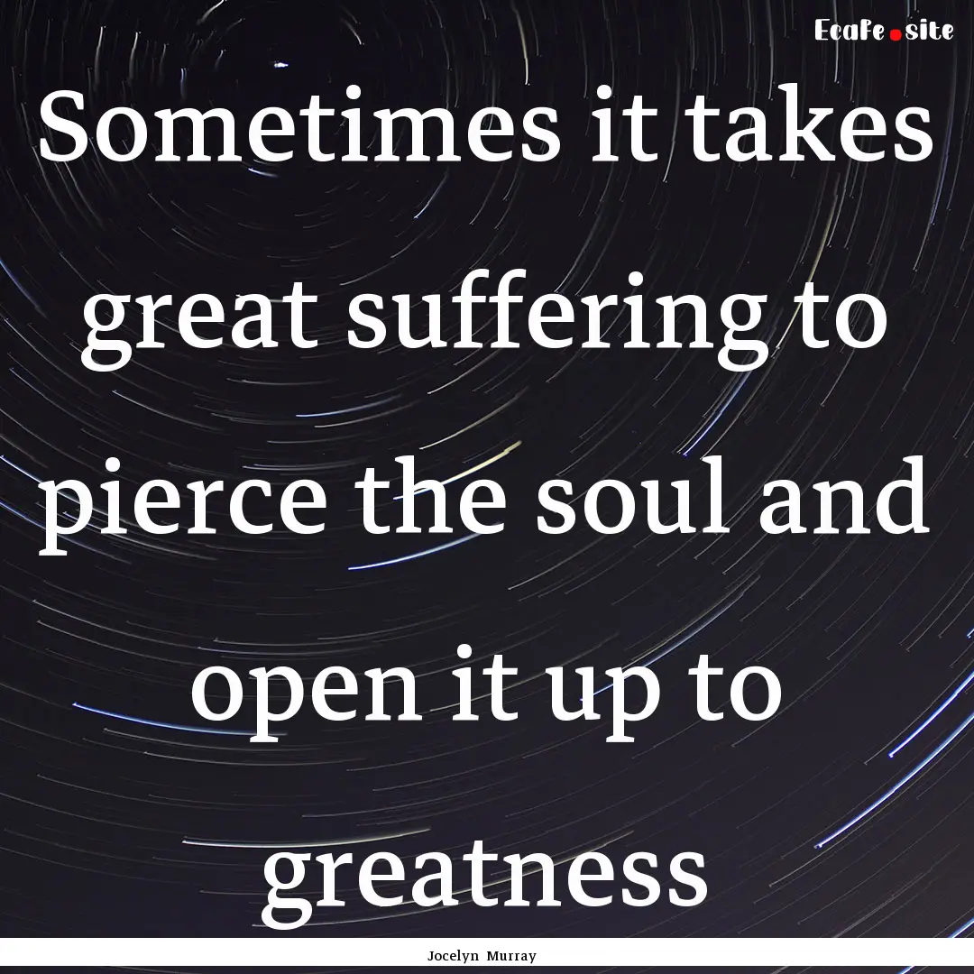 Sometimes it takes great suffering to pierce.... : Quote by Jocelyn Murray