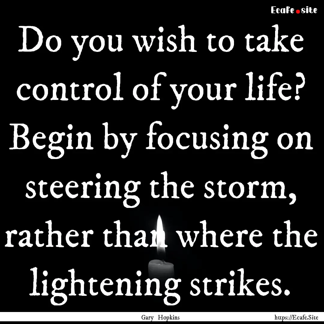 Do you wish to take control of your life?.... : Quote by Gary Hopkins