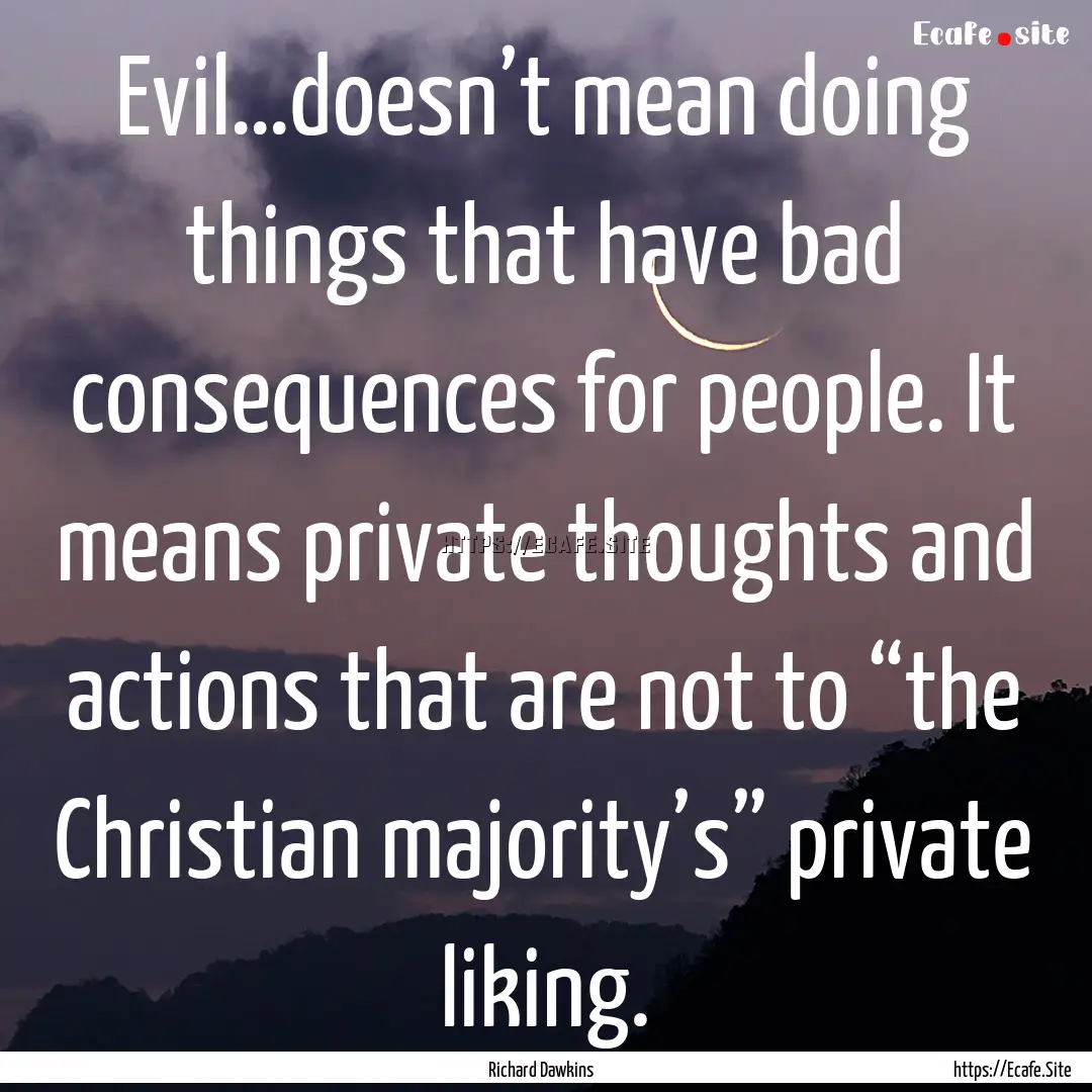 Evil…doesn’t mean doing things that have.... : Quote by Richard Dawkins