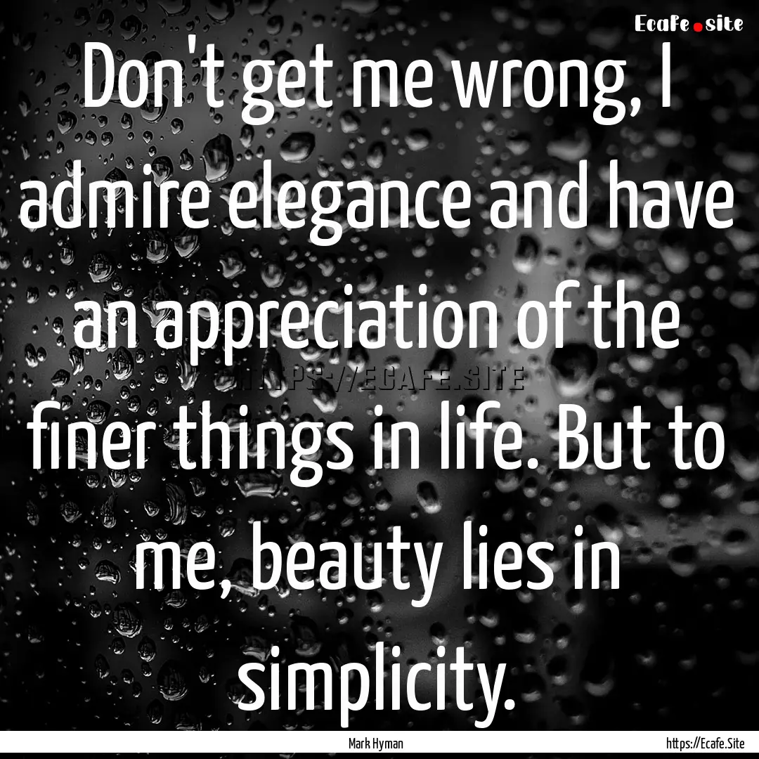 Don't get me wrong, I admire elegance and.... : Quote by Mark Hyman