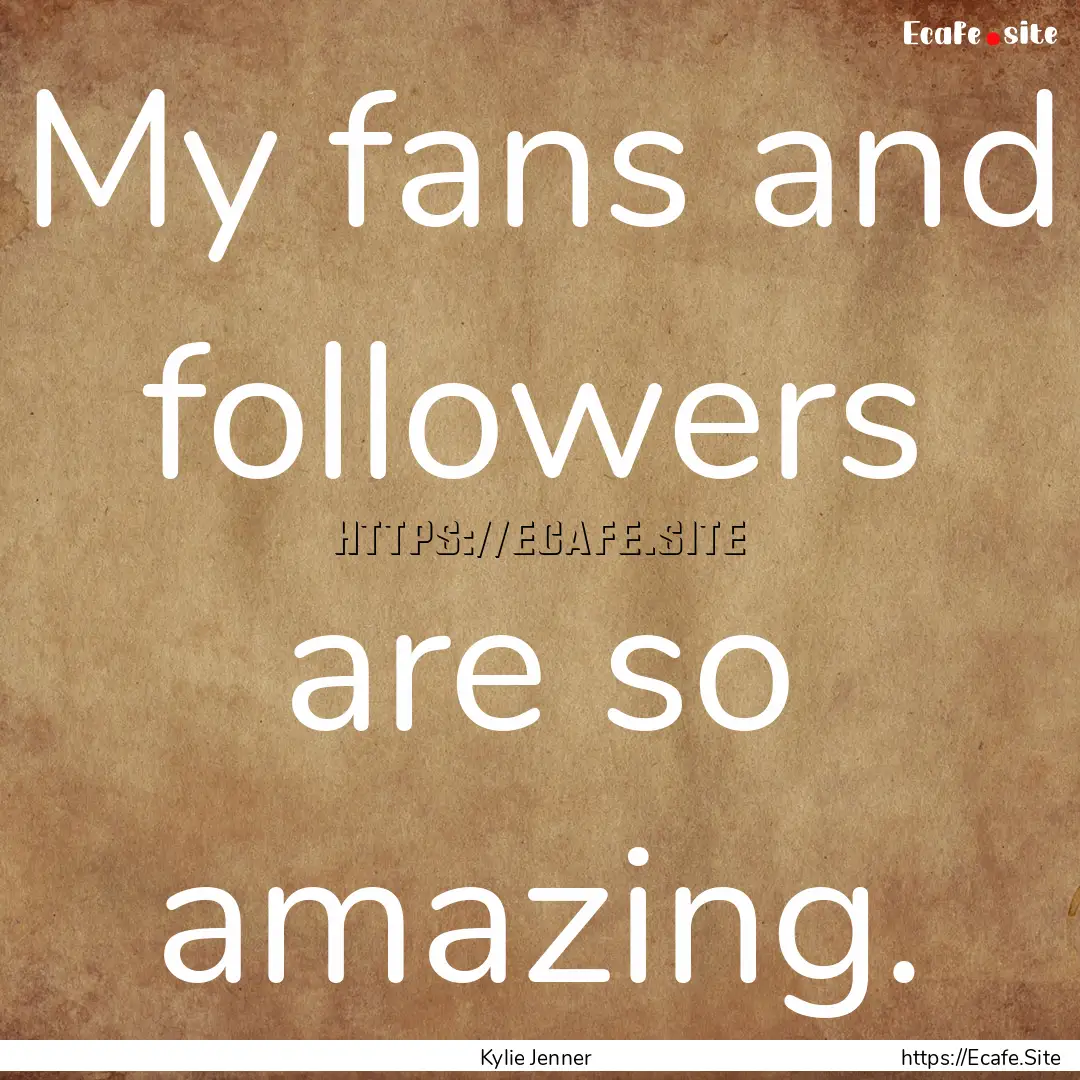 My fans and followers are so amazing. : Quote by Kylie Jenner