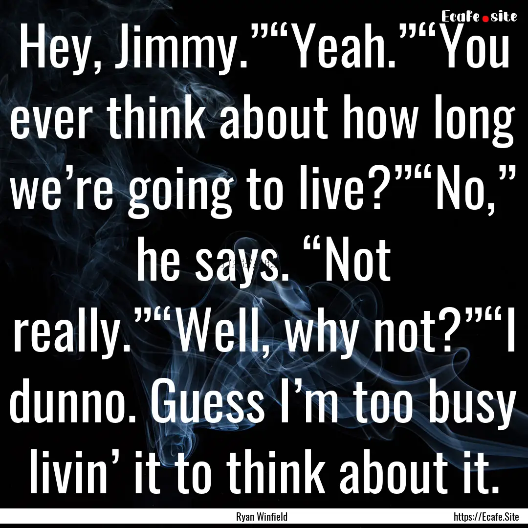 Hey, Jimmy.”“Yeah.”“You ever think.... : Quote by Ryan Winfield