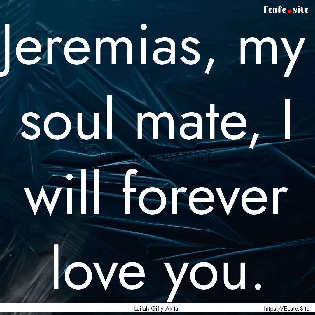 Jeremias, my soul mate, I will forever love.... : Quote by Lailah Gifty Akita