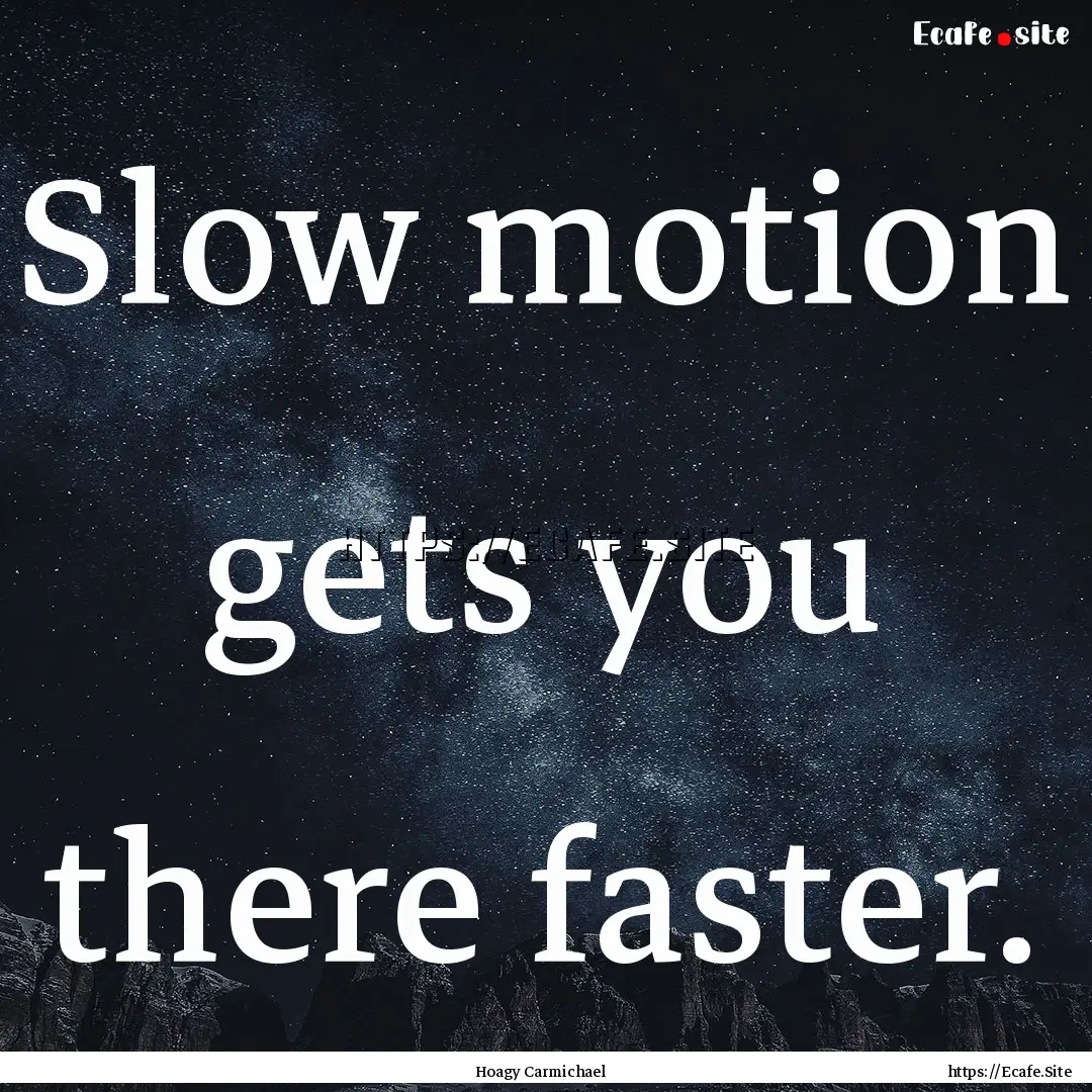 Slow motion gets you there faster. : Quote by Hoagy Carmichael