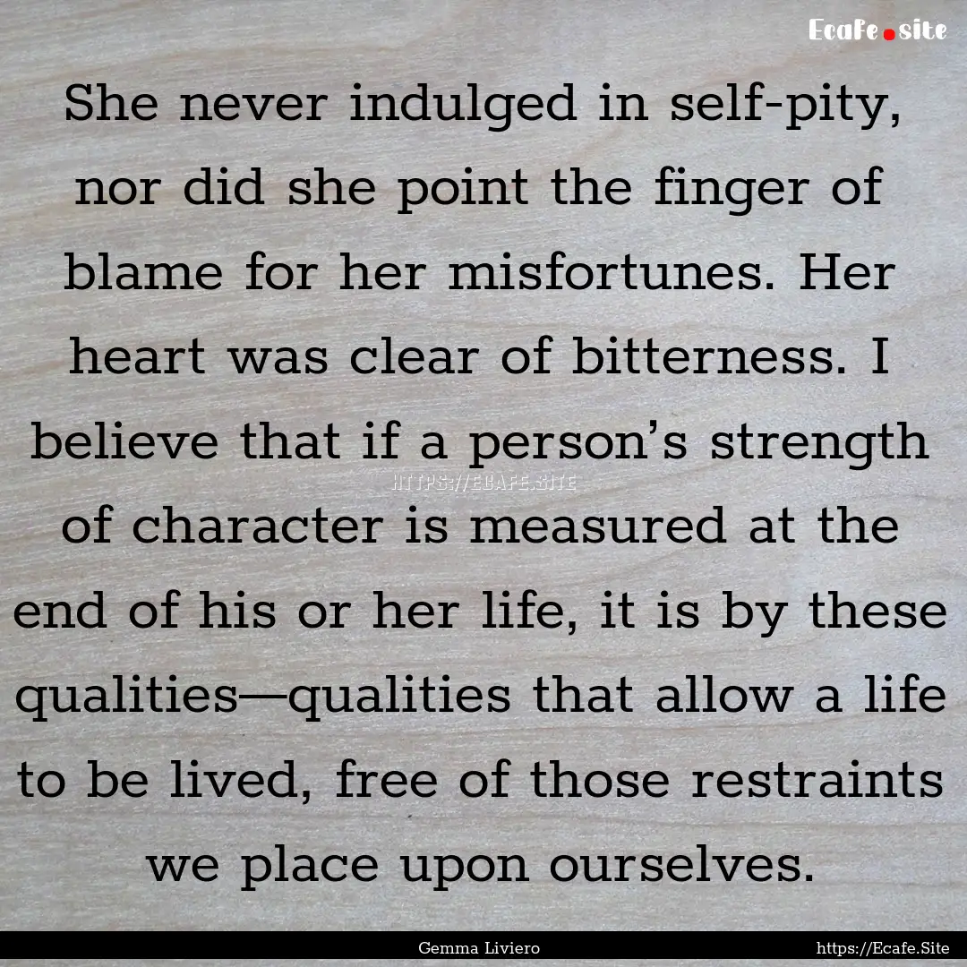 She never indulged in self-pity, nor did.... : Quote by Gemma Liviero