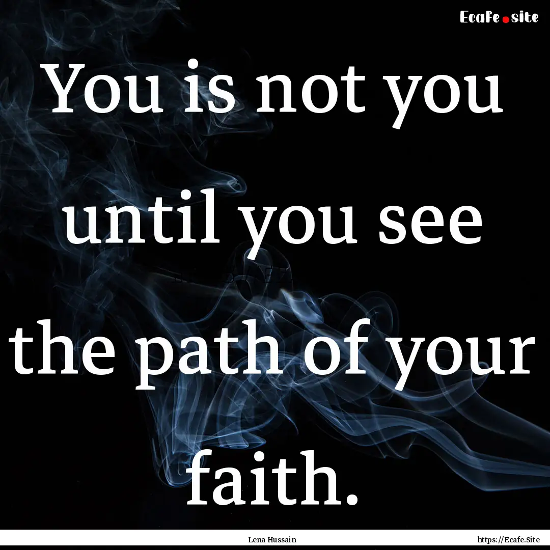 You is not you until you see the path of.... : Quote by Lena Hussain