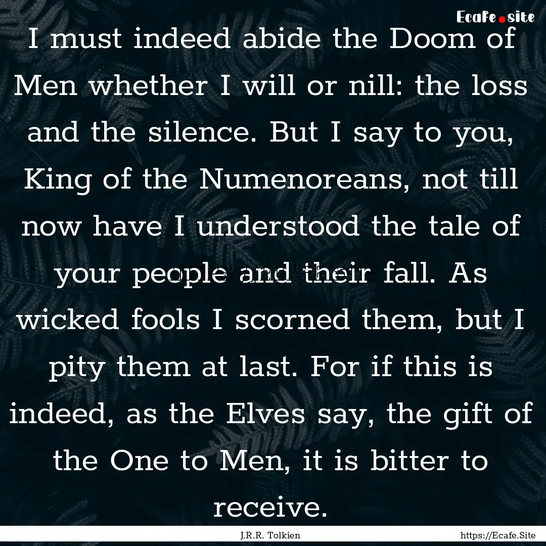 I must indeed abide the Doom of Men whether.... : Quote by J.R.R. Tolkien