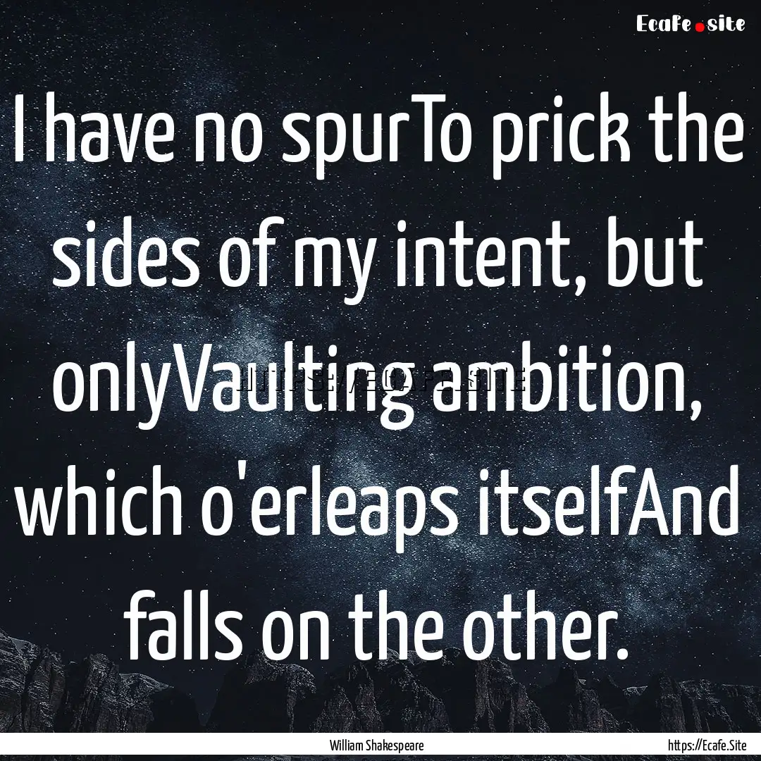 I have no spurTo prick the sides of my intent,.... : Quote by William Shakespeare