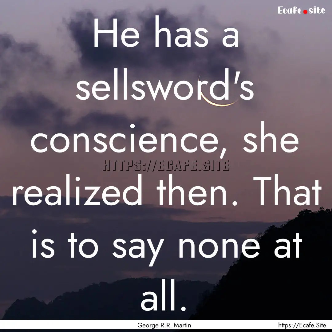 He has a sellsword's conscience, she realized.... : Quote by George R.R. Martin