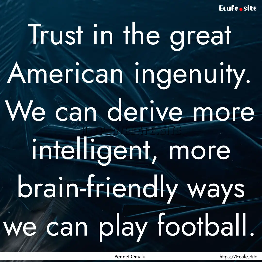 Trust in the great American ingenuity. We.... : Quote by Bennet Omalu