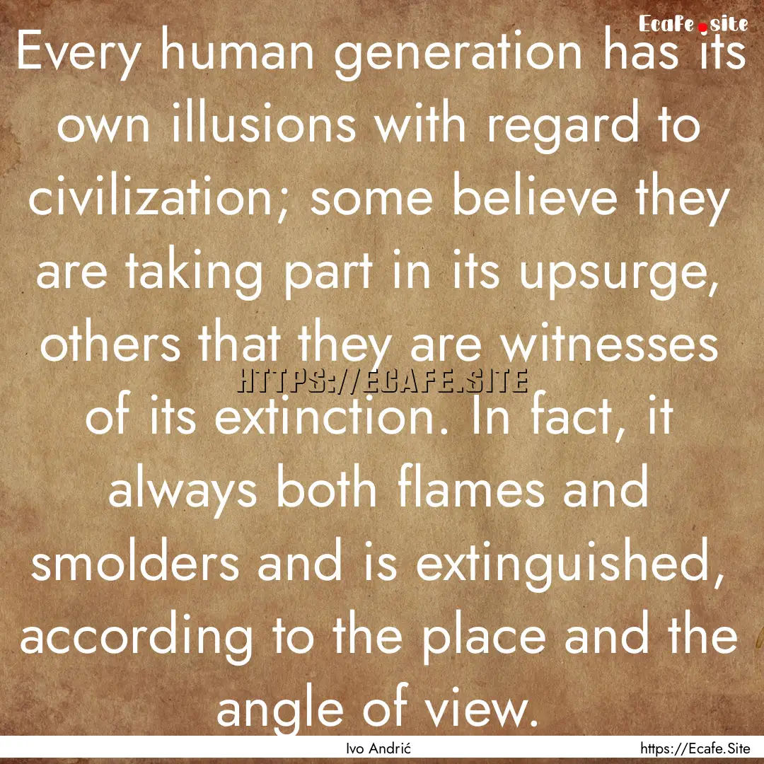 Every human generation has its own illusions.... : Quote by Ivo Andrić