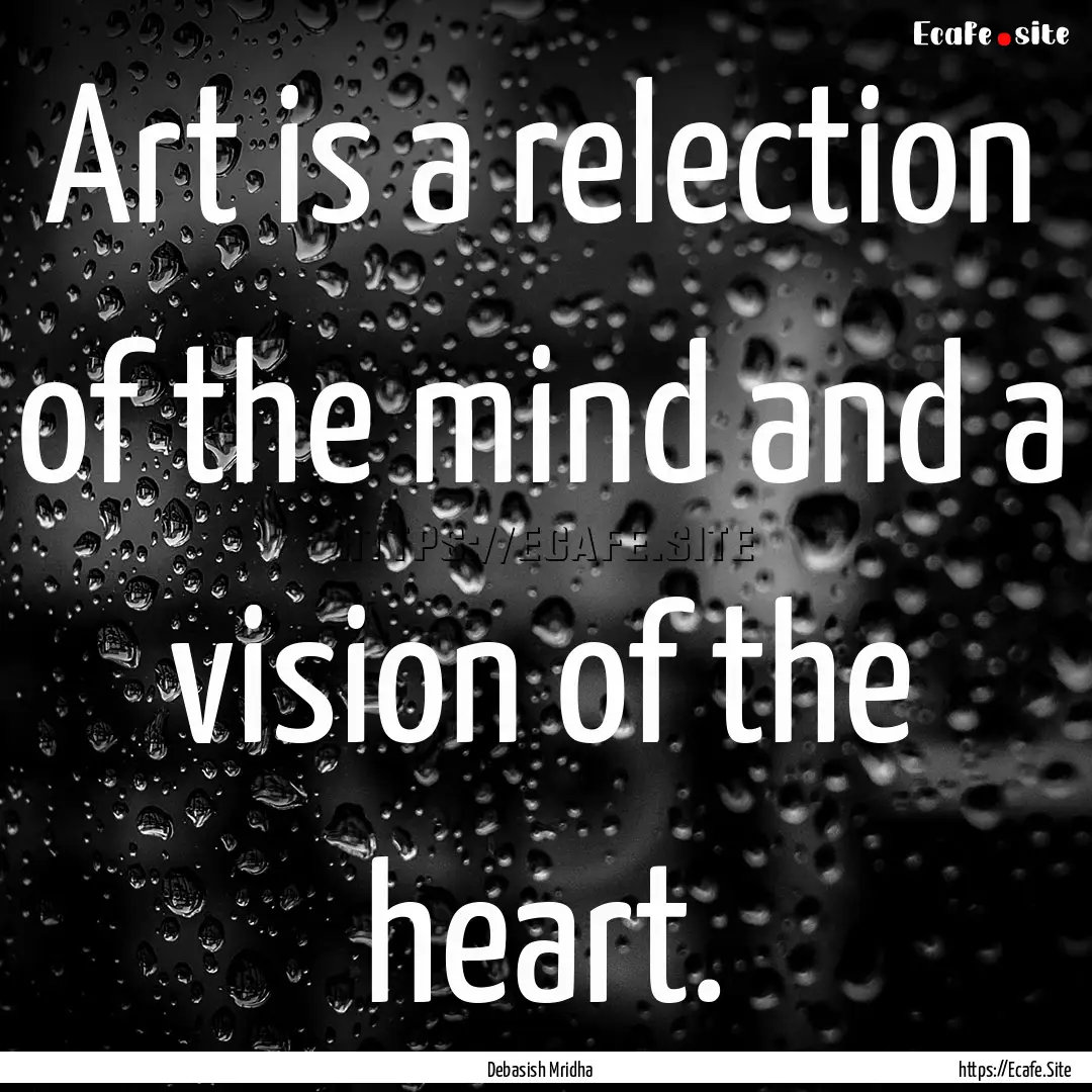 Art is a relection of the mind and a vision.... : Quote by Debasish Mridha