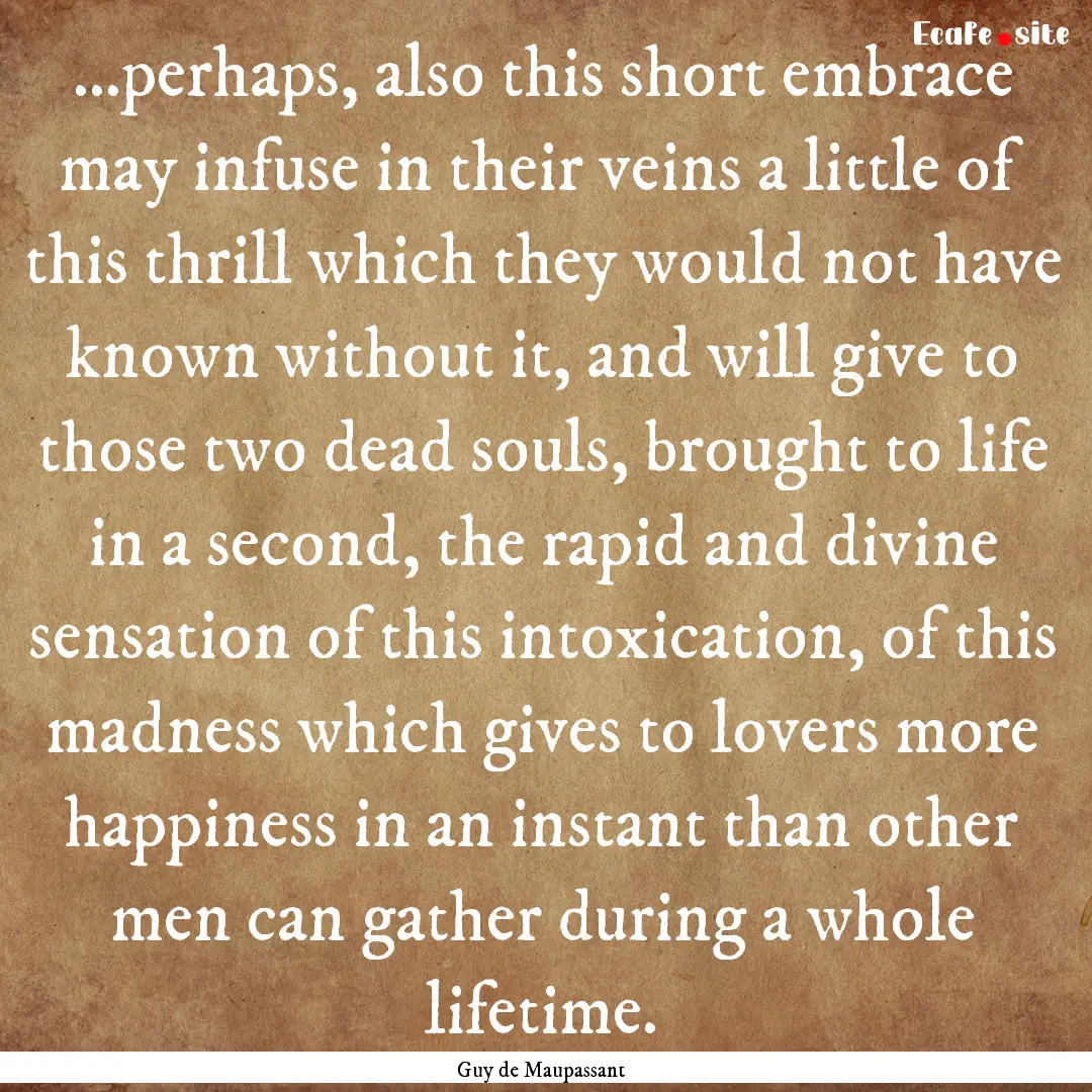 ...perhaps, also this short embrace may infuse.... : Quote by Guy de Maupassant