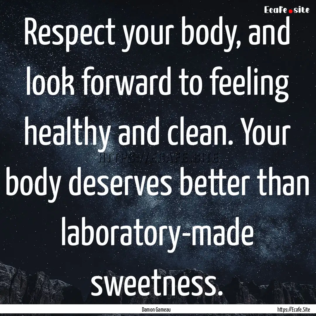 Respect your body, and look forward to feeling.... : Quote by Damon Gameau