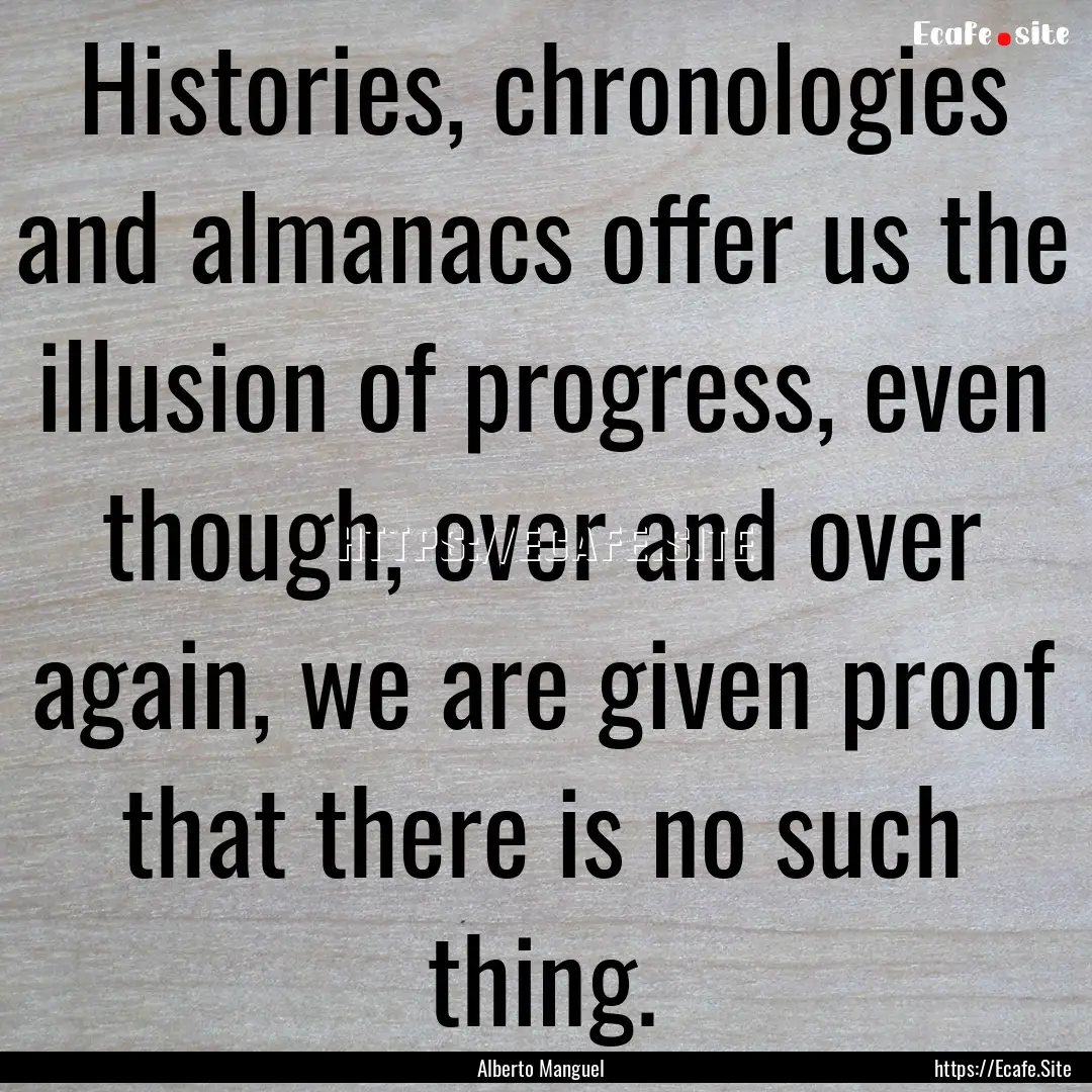 Histories, chronologies and almanacs offer.... : Quote by Alberto Manguel