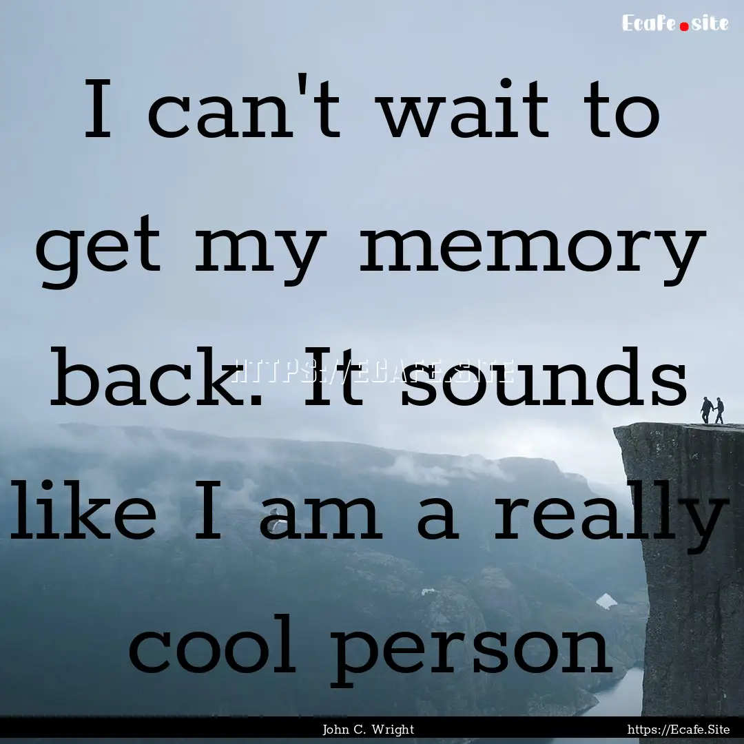 I can't wait to get my memory back. It sounds.... : Quote by John C. Wright