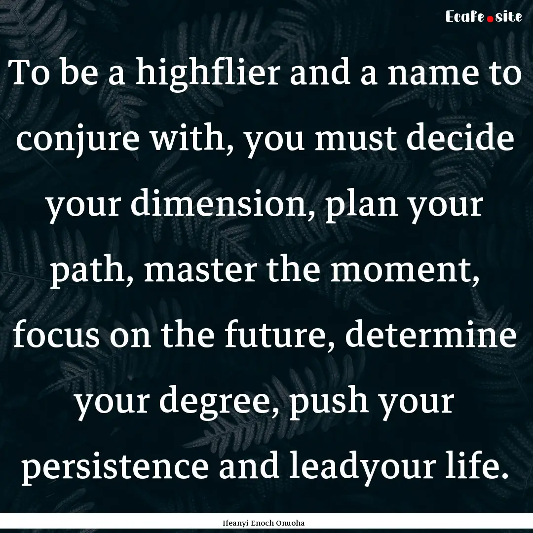 To be a highflier and a name to conjure with,.... : Quote by Ifeanyi Enoch Onuoha