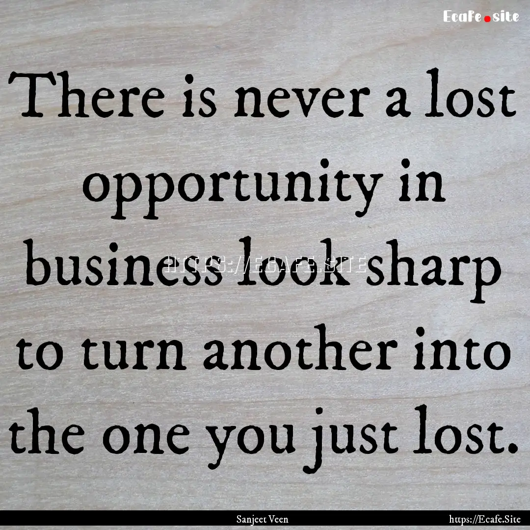 There is never a lost opportunity in business.... : Quote by Sanjeet Veen