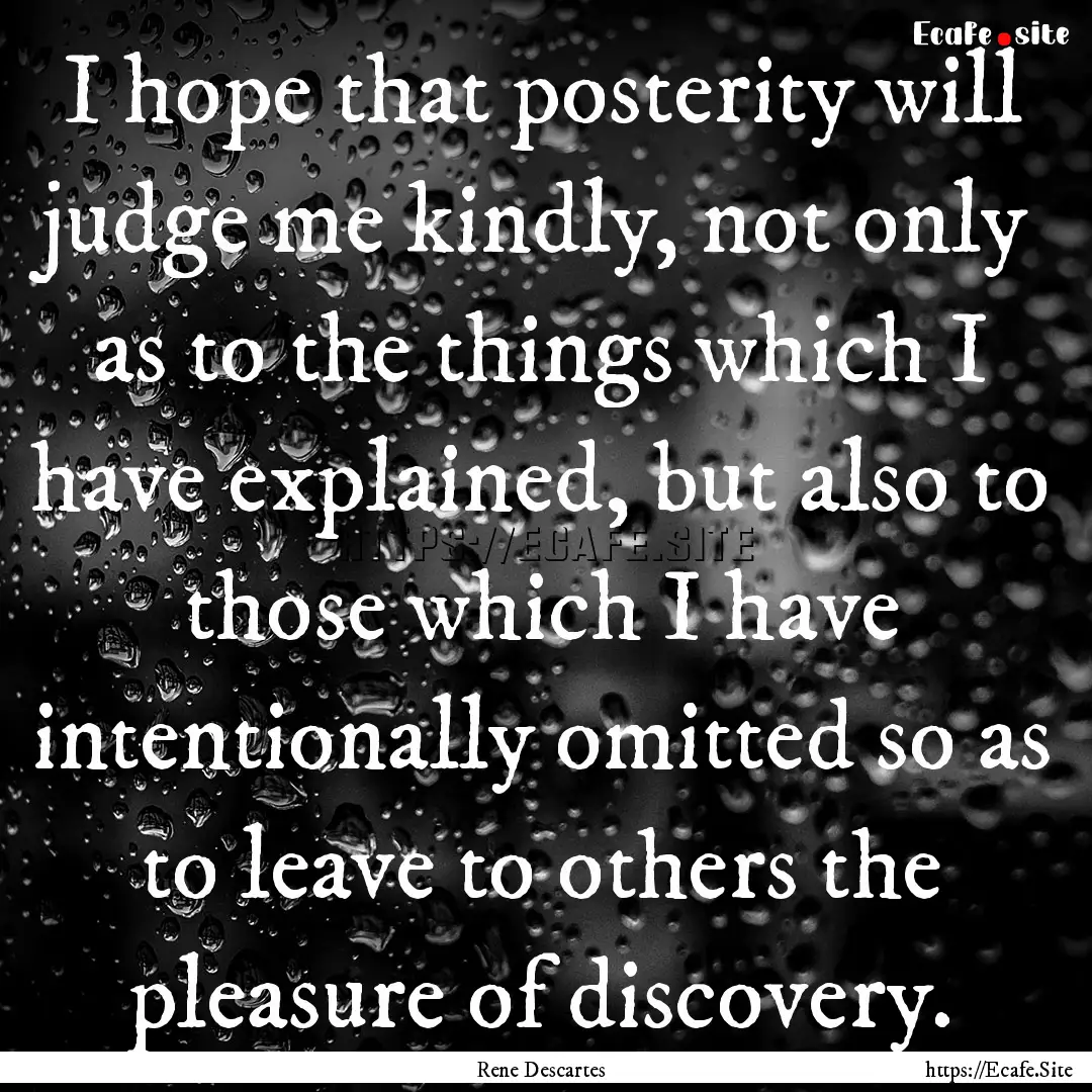 I hope that posterity will judge me kindly,.... : Quote by Rene Descartes