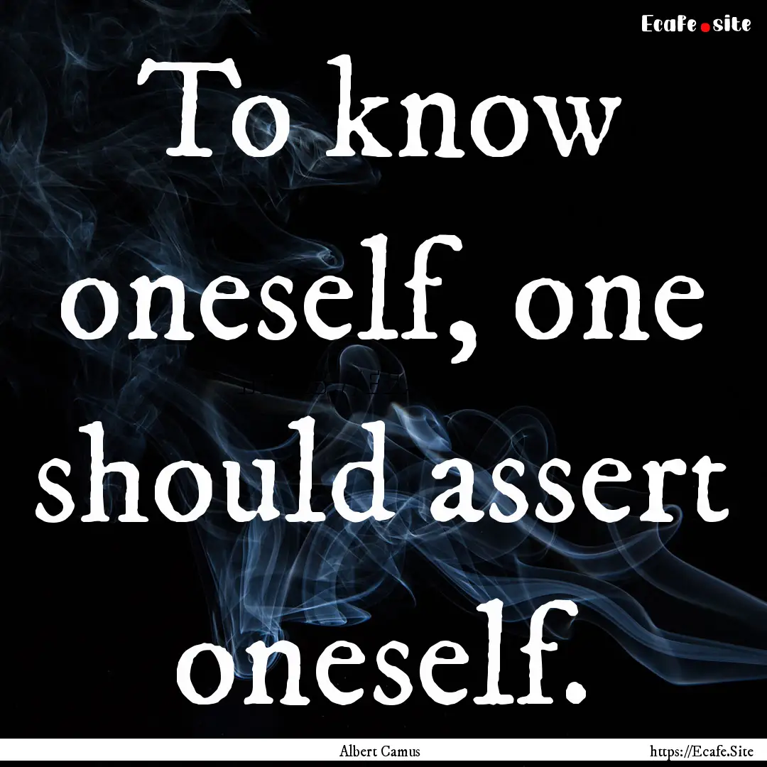 To know oneself, one should assert oneself..... : Quote by Albert Camus