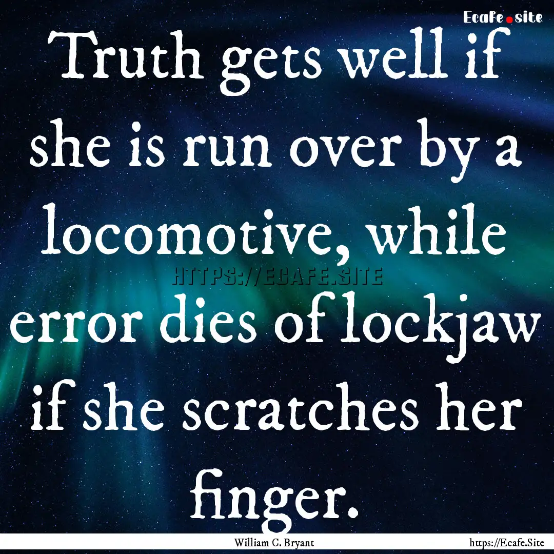 Truth gets well if she is run over by a locomotive,.... : Quote by William C. Bryant