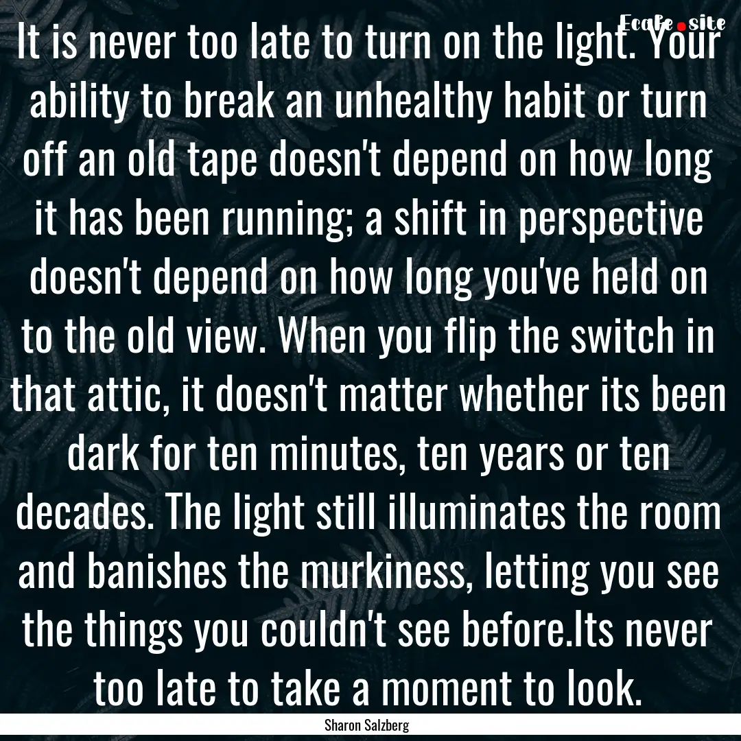 It is never too late to turn on the light..... : Quote by Sharon Salzberg