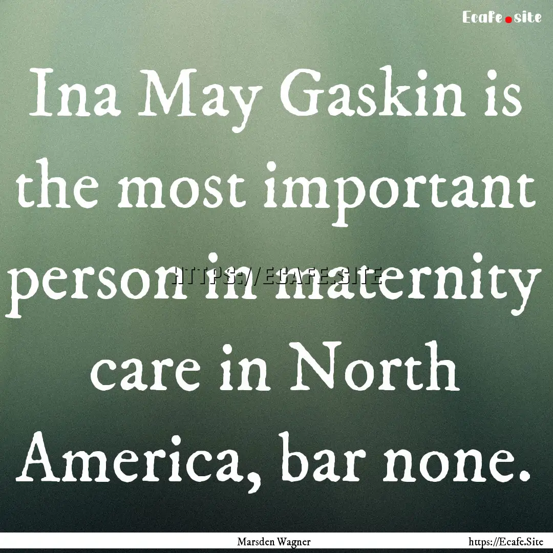 Ina May Gaskin is the most important person.... : Quote by Marsden Wagner