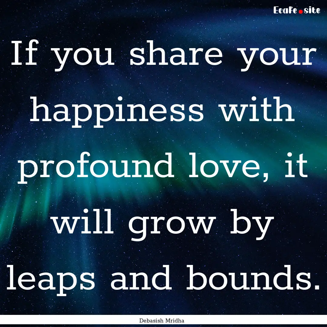 If you share your happiness with profound.... : Quote by Debasish Mridha