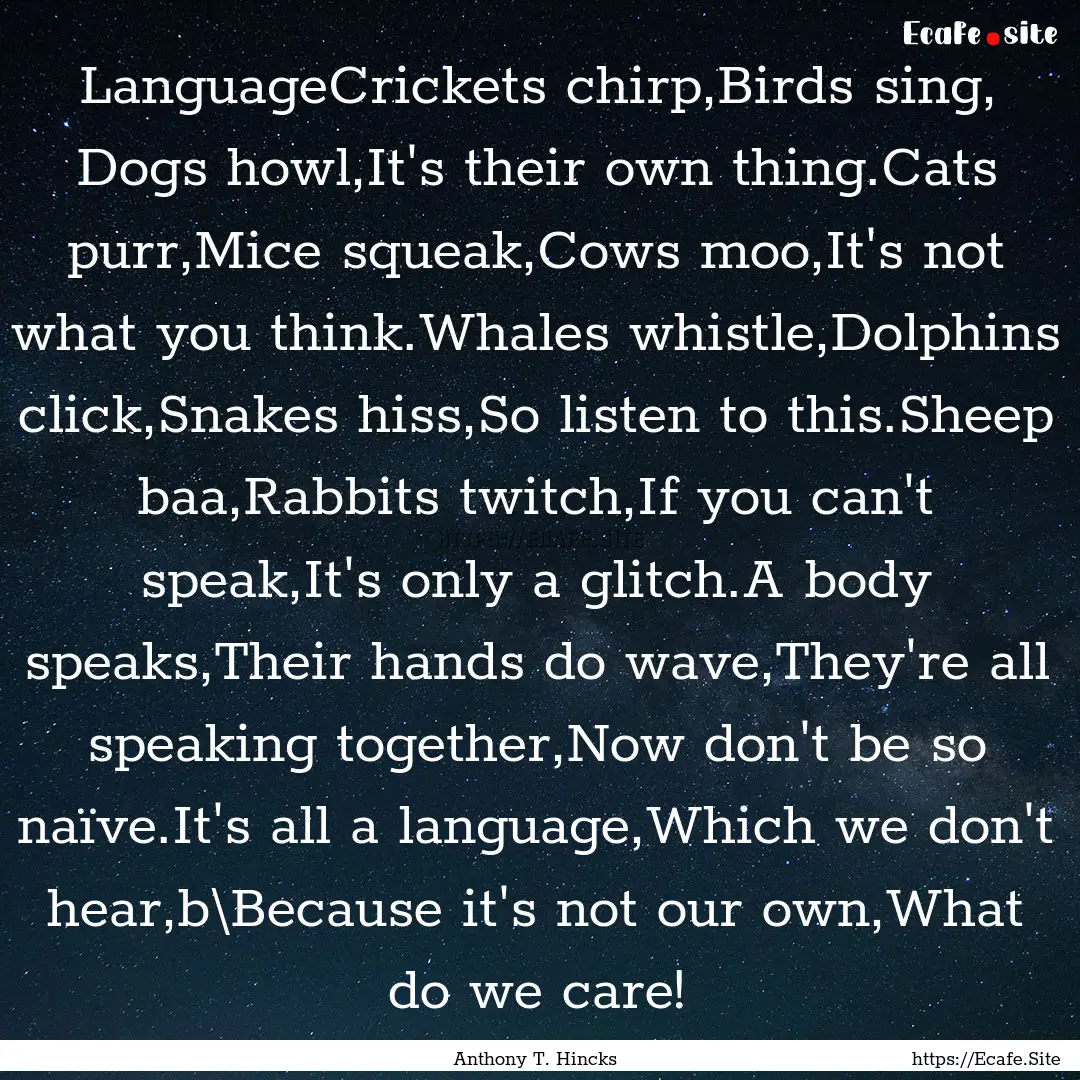 LanguageCrickets chirp,Birds sing, Dogs howl,It's.... : Quote by Anthony T. Hincks