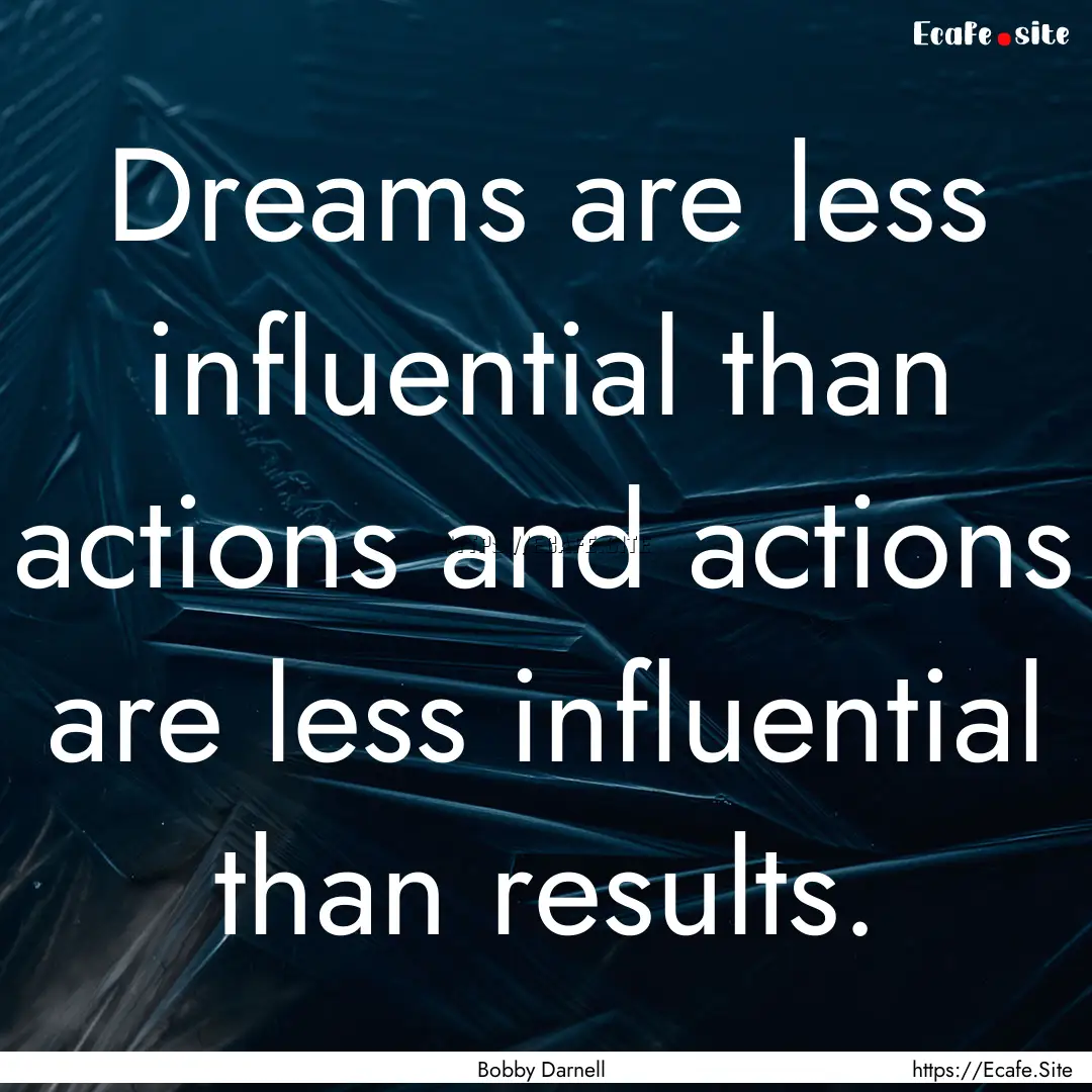 Dreams are less influential than actions.... : Quote by Bobby Darnell